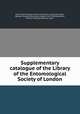Supplementary catalogue of the Library of the Entomological Society of London, Royal Entomological Society of London. Library,Champion, George Champion,McLachlan, Robert, 1837-1904,Blandford, William Fielding Holloway, 1864- 