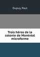 Trois heros de la colonie de Montreal microforme, Dupuy, Paul 
