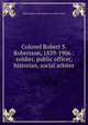 Colonel Robert S. Robertson, 1839-1906 : soldier, public officer, historian, social arbiter, Public Library of Fort Wayne and Allen County 