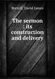 The sermon : its construction and delivery, Burrell, David James 