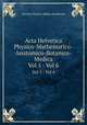 Acta Helvetica Physico-Mathematico-Anatomico-Botanico-Medica. Vol 5 - Vol 6, Societas Physico-Medica Basiliensis 