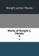 Works of Dwight L. Moody. 4, Dwight Lyman Moody 