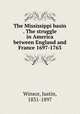 The Mississippi basin . The struggle in America between England and France 1697-1763, Winsor, Justin, 1831-1897 