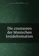 Die crustaceen der bhmischen kreideformation, Fri, Anton©n, 1832-1913,Kafka, Josef, joint author,Prague (Czechoslovakia). Oba komit©ty proprirodovdeck© v©skum zem Cesk© 