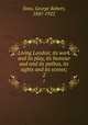 Living London; its work and its play, its humour and and its pathos, its sights and its scenes;. 2, Sims, George Robert, 1847-1922 