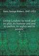 Living London; its work and its play, its humour and and its pathos, its sights and its scenes;. 3, Sims, George Robert, 1847-1922 