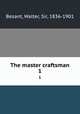 The master craftsman. 1, Besant, Walter, Sir, 1836-1901 