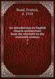An introduction to English church architecture from the eleventh to the sixteenth century. 2, Bond, Francis, d. 1918 