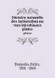 Histoire naturelle des helminthes ou vers intestinaux. plates, Dujardin, F©lix, 1801-1860 