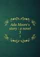 Ada Moore`s story : a novel. 3, Nineteenth-century British Novels Collection (University of Illinois at Urbana-Champaign Library). IU-R 