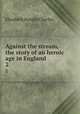 Against the stream, the story of an heroic age in England. 2, Elizabeth Rundle Charles 