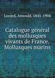 Catalogue general des mollusques vivants de France. Mollusques marins, Locard, Arnould, 1841-1904 
