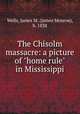 The Chisolm massacre: a picture of "home rule" in Mississippi, Wells, James M. (James Monroe), b. 1838 