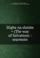 Slighe na slainte = (The way of Salvation) : searmoin, Spurgeon, C. H. (Charles Haddon), 1834-1892,Religious Tract Society (Great Britain) 