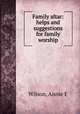 Family altar: helps and suggestions for family worship, Annie E. Wilson 