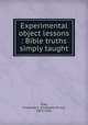 Experimental object lessons : Bible truths simply taught, Gray, Charlotte E. (Charlotte Elvira), 1873-1926 