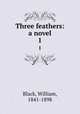 Three feathers: a novel. 1, Black, William, 1841-1898 