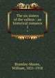The six sisters of the valleys : an historical romance. 1, Bramley-Moore, William, 1831-1918 