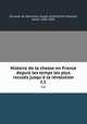 Histoire de la chasse en France depuis les temps les plus reculs jusqu` la rvolution. t.1, Dunoyer de Noirmont, Joseph-Anne-Emile-Edouard, baron, 1816-1896 