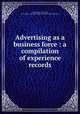 Advertising as a business force : a compilation of experience records, Cherington, Paul Terry, 1876-,Duke University. Library. Wayne P. Ellis Collection 