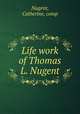 Life work of Thomas L. Nugent, Nugent, Catherine, comp 