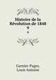 Histoire de la Rvolution de 1848. 9, Garnier-Pages, Louis Antoine 