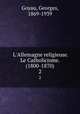 L`Allemagne religieuse. Le Catholicisme. (1800-1870). 2, Goyau, Georges, 1869-1939 