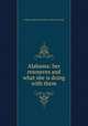Alabama: her resources and what she is doing with them, Alabama. Dept of agriculture. [from old catalog] 