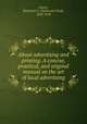 About advertising and printing. A concise, practical, and original manual on the art of local advertising, Fowler, Nathaniel C. (Nathaniel Clark), 1858-1918 