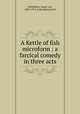 A Kettle of fish microform : a farcical comedy in three acts, Franz von Schonthan 
