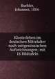 Klosterleben im deutschen Mittelalter nach zeitgenossischen Aufzeichnungen; mit 16 Bildtafeln, Buehler, Johannes, 1884- 