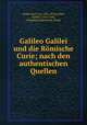 Galileo Galilei und die Romische Curie; nach den authentischen Quellen, Gebler, Karl von, 1850-1878,Galilei, Galileo, 1564-1642, defendant,Inquisition. Rome 