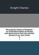 The popular history of England : an illustrated history of society and government from the earliest period to our own times. 6, Knight Charles 