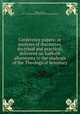 Conference papers: or analyses of discourses, doctrinal and practical; delivered on Sabbath afternoons to the students of the Theological Seminary, Hodge, Charles, 1797-1878,Princeton. Princeton Theological Seminary 