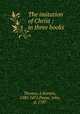 The imitation of Christ : in three books, Thomas a Kempis 