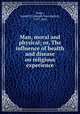 Man, moral and physical; or, The influence of health and disease on religious experience, Jones, Joseph H. (Joseph Huntington), 1797-1868 