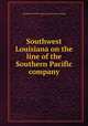 Southwest Louisiana on the line of the Southern Pacific company, [Southern Pacific company] [from old catalog] 
