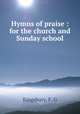 Hymns of praise : for the church and Sunday school, Kingsbury, F. G 