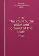 The church, the pillar and ground of the truth, Burnett, J. F. (John Franklin), 1851- 