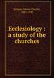 Ecclesiology : a study of the churches, Dargan, Edwin Charles, 1852-1930 
