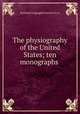 The physiography of the United States; ten monographs, National Geographic Society (U.S.) 