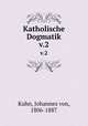 Katholische Dogmatik. v.2, Kuhn, Johannes von, 1806-1887 