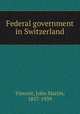 Federal government in Switzerland, Vincent, John Martin, 1857-1939 