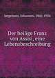 Der heilige Franz von Assisi, eine Lebensbeschreibung, 