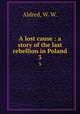 A lost cause : a story of the last rebellion in Poland. 3, Aldred, W. W. 