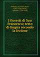 I fioretti di San Francesco; testo di lingua secondo la lezione, Francis, of Assisi, Saint, 1182-1226,Cesari, Antonio, 1760-1828 