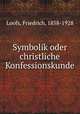 Symbolik oder christliche Konfessionskunde, Loofs, Friedrich, 1858-1928 