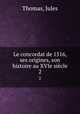 Le concordat de 1516, ses origines, son histoire au XVIe sicle. 2, Thomas, Jules 