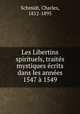 Les Libertins spirituels, traites mystiques ecrits dans les annees 1547 a 1549, Schmidt, Charles, 1812-1895 
