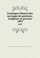 Catalogue illustr des ouvrages de peinture, sculpture et gravure. 1893, 